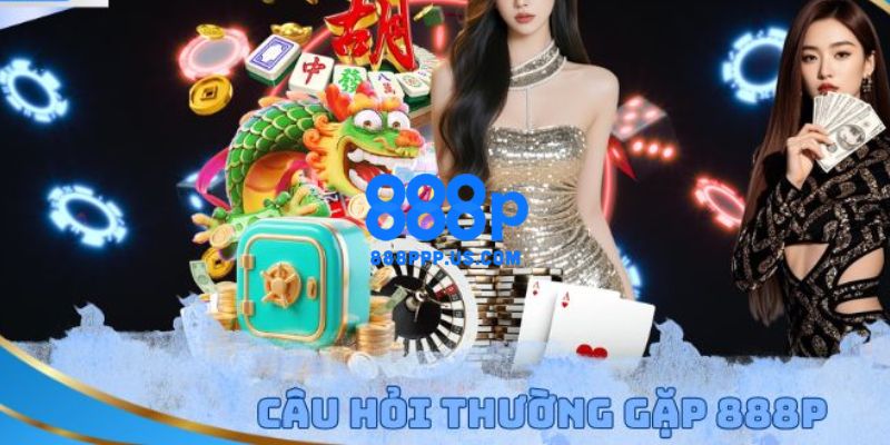 888P - Trang Chủ 888P.COM Chính Thức T5/2026 Nhận +88K 22 FAQ – Câu hỏi thường gặp tại trang chủ 888P