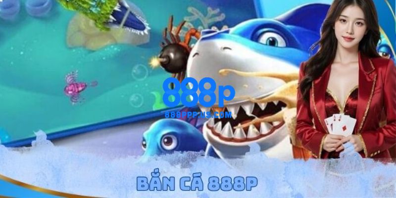 888P - Trang Chủ 888P.COM Chính Thức T5/2026 Nhận +88K 16 Trải nghiệm hóa thân thành thợ săn thưởng cá dưới đại dương xanh